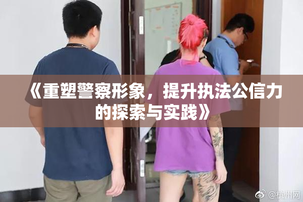 《重塑警察形象，提升执法公信力的探索与实践》
