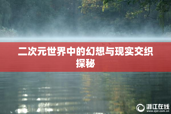 二次元世界中的幻想与现实交织探秘