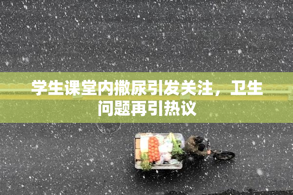 学生课堂内撒尿引发关注，卫生问题再引热议