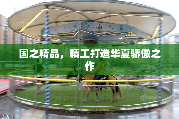 国之精品，精工打造华夏骄傲之作