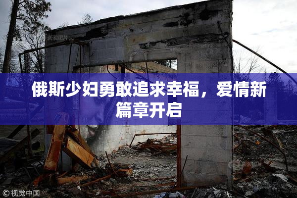 俄斯少妇勇敢追求幸福，爱情新篇章开启