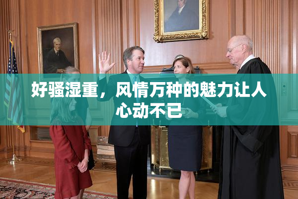 好骚湿重，风情万种的魅力让人心动不已