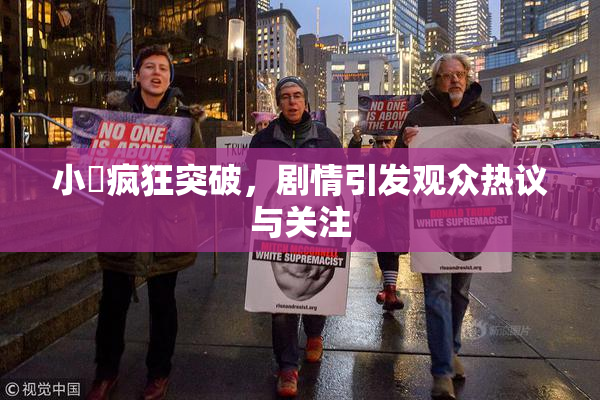 小泬疯狂突破，剧情引发观众热议与关注