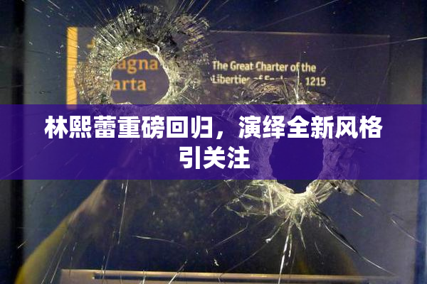 林熙蕾重磅回归，演绎全新风格引关注