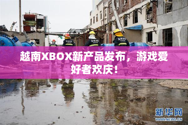 越南XBOX新产品发布，游戏爱好者欢庆！