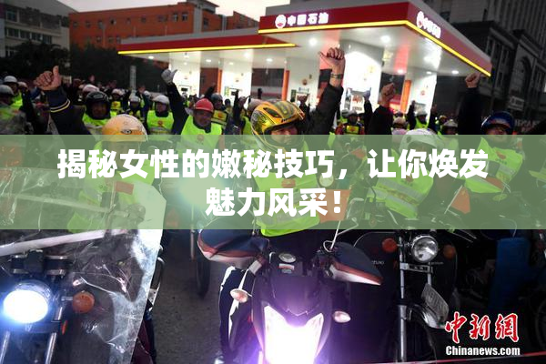 揭秘女性的嫩秘技巧，让你焕发魅力风采！