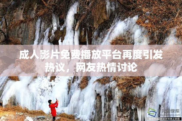 成人影片免费播放平台再度引发热议，网友热情讨论
