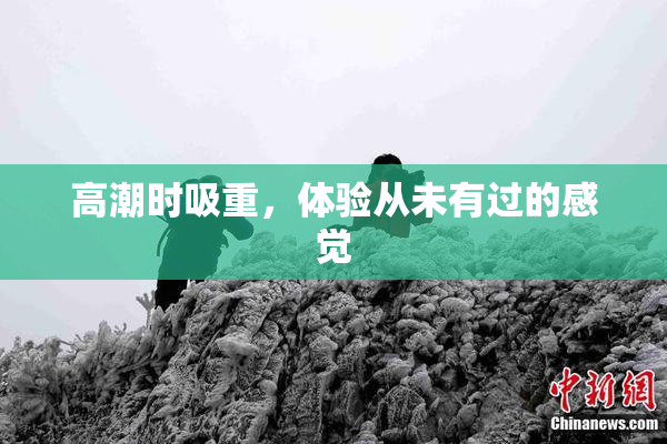 高潮时吸重，体验从未有过的感觉
