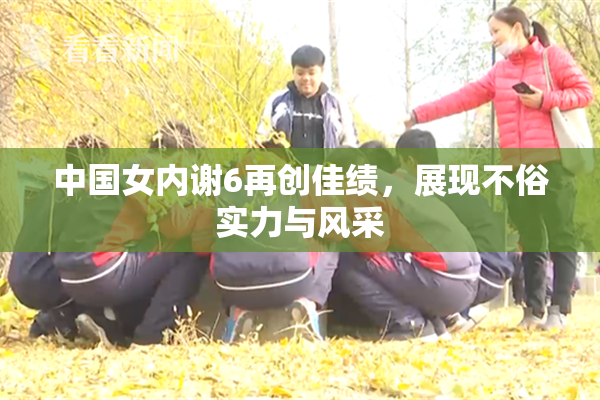 中国女内谢6再创佳绩，展现不俗实力与风采