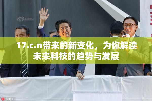 17.c.n带来的新变化，为你解读未来科技的趋势与发展