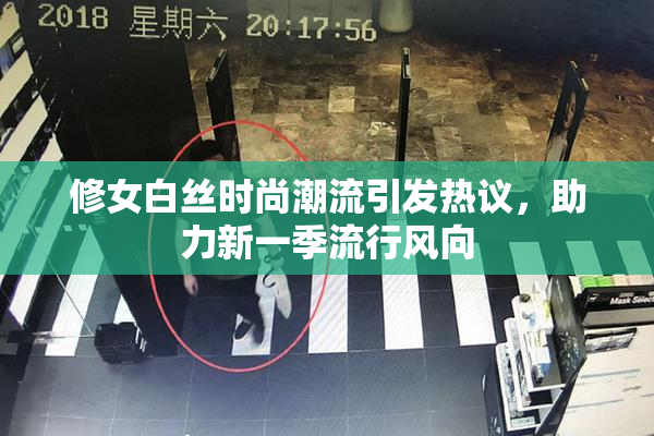 修女白丝时尚潮流引发热议，助力新一季流行风向