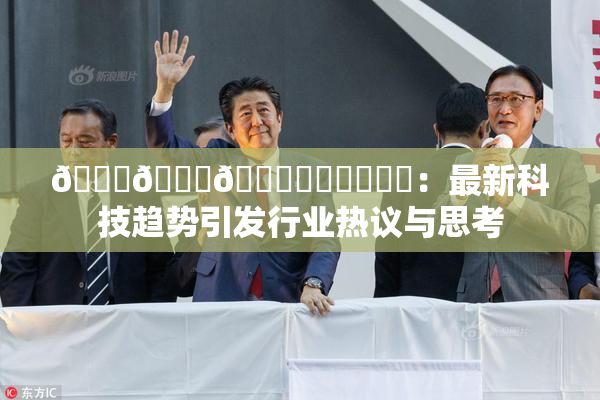 🍆🍑🔞❌‌❌‌❌‌：最新科技趋势引发行业热议与思考