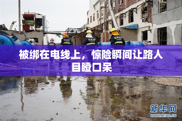 被绑在电线上，惊险瞬间让路人目瞪口呆
