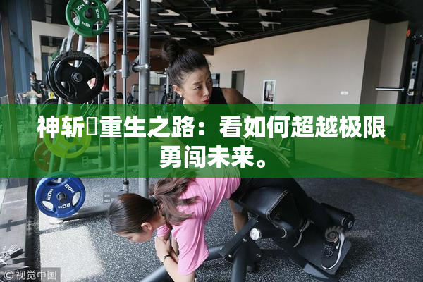 神斩婬重生之路：看如何超越极限勇闯未来。