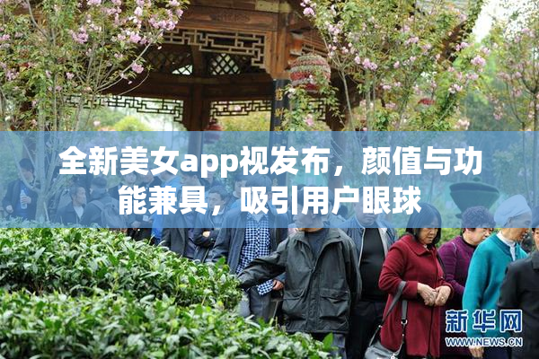 全新美女app视发布，颜值与功能兼具，吸引用户眼球