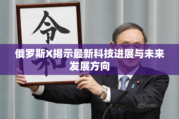 俄罗斯X揭示最新科技进展与未来发展方向