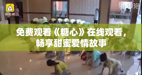 免费观看《糖心》在线观看，畅享甜蜜爱情故事