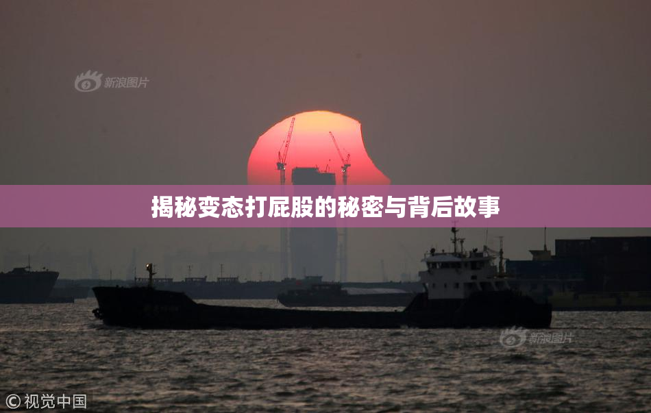 揭秘变态打屁股的秘密与背后故事