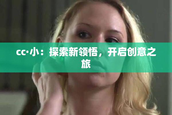 cc·小：探索新领悟，开启创意之旅