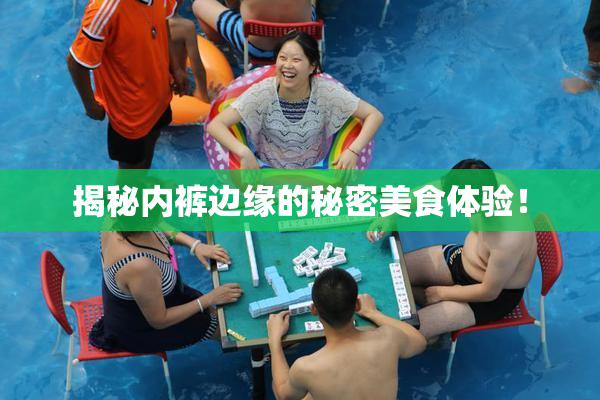 揭秘内裤边缘的秘密美食体验！