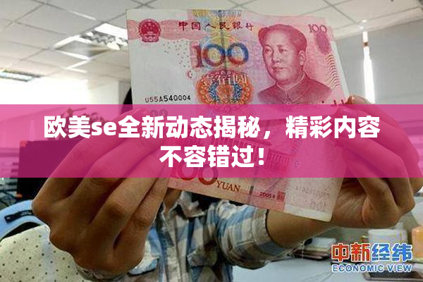欧美se全新动态揭秘，精彩内容不容错过！
