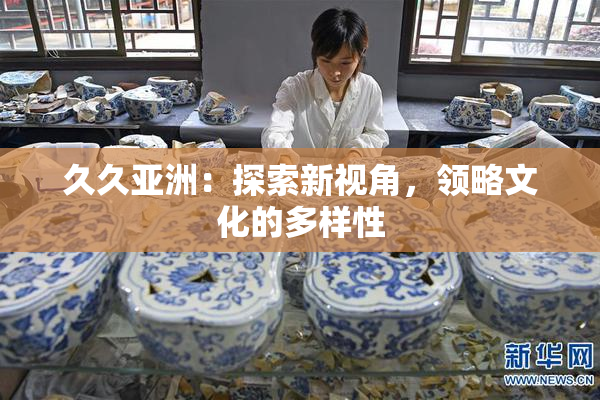 久久亚洲：探索新视角，领略文化的多样性