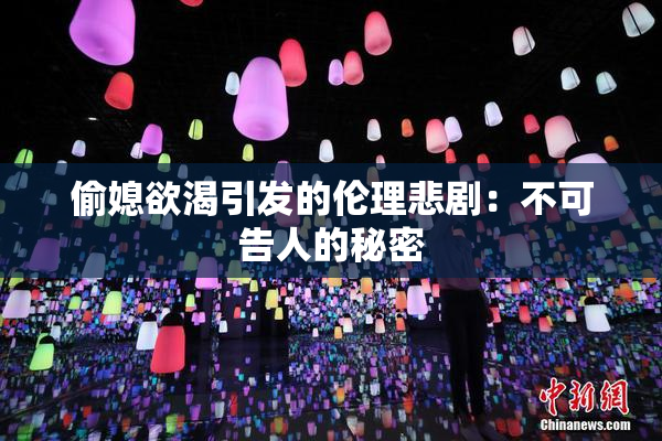 偷媳欲渴引发的伦理悲剧：不可告人的秘密