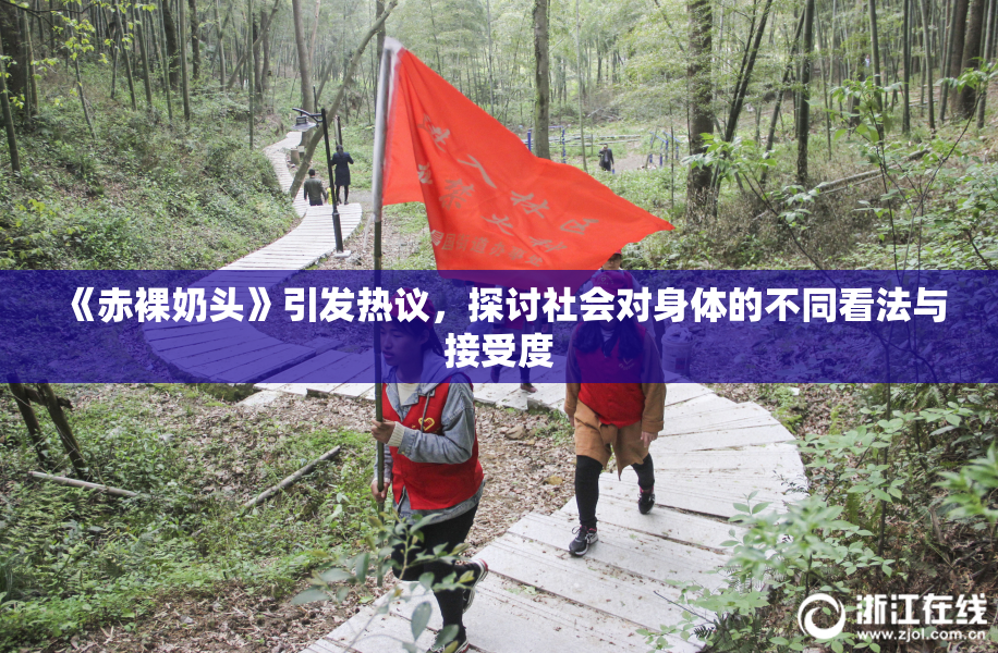 《赤裸奶头》引发热议，探讨社会对身体的不同看法与接受度