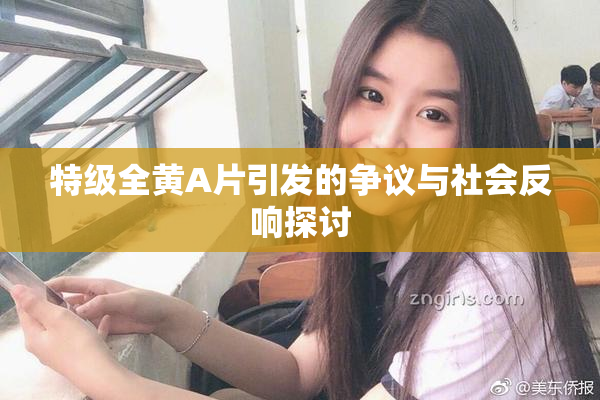 特级全黄A片引发的争议与社会反响探讨