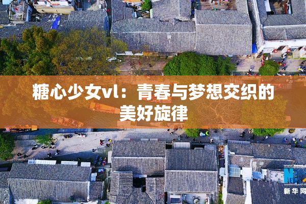 糖心少女vl：青春与梦想交织的美好旋律