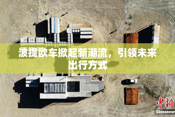 波提欧车掀起新潮流，引领未来出行方式