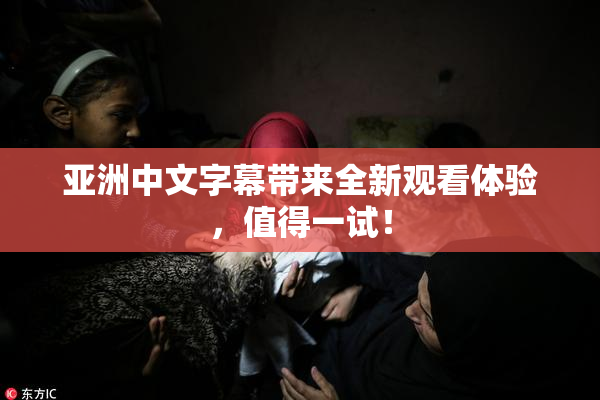 亚洲中文字幕带来全新观看体验，值得一试！
