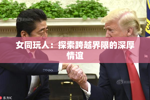 女同玩人：探索跨越界限的深厚情谊