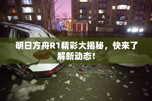 明日方舟R1精彩大揭秘，快来了解新动态！