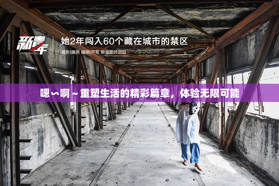嗯∽啊～重塑生活的精彩篇章，体验无限可能