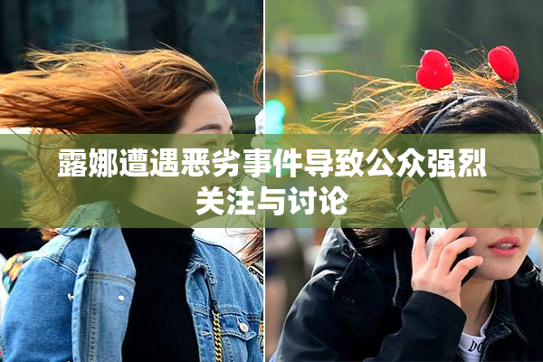 露娜遭遇恶劣事件导致公众强烈关注与讨论