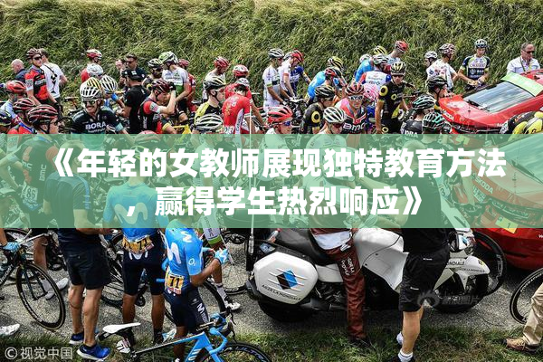 《年轻的女教师展现独特教育方法，赢得学生热烈响应》