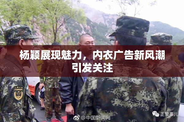 杨颖展现魅力，内衣广告新风潮引发关注
