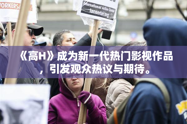 《高H》成为新一代热门影视作品，引发观众热议与期待。