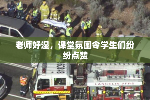 老师好湿，课堂氛围令学生们纷纷点赞