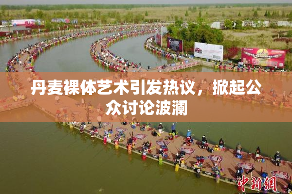 丹麦裸体艺术引发热议，掀起公众讨论波澜