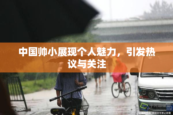 中国帅小展现个人魅力，引发热议与关注