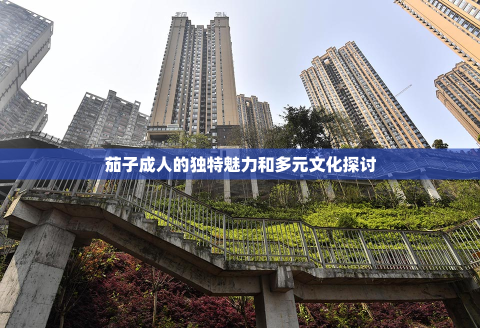 茄子成人的独特魅力和多元文化探讨