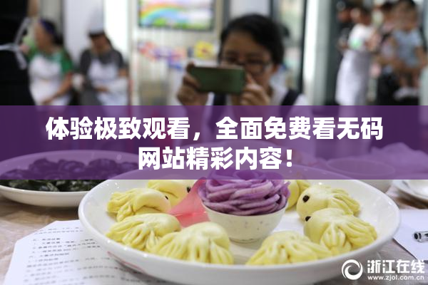 体验极致观看，全面免费看无码网站精彩内容！