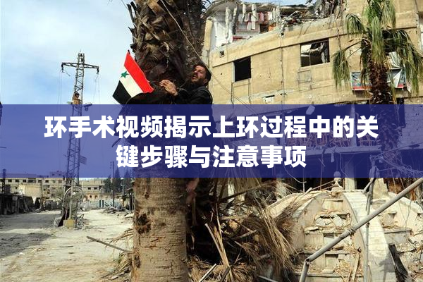 环手术视频揭示上环过程中的关键步骤与注意事项