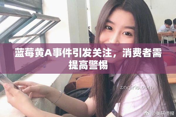 蓝莓黄A事件引发关注，消费者需提高警惕