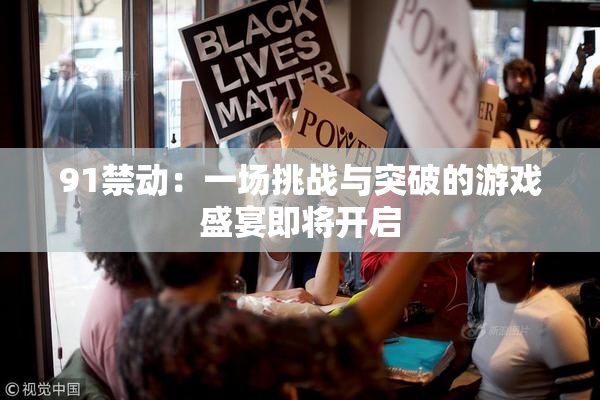 91禁动：一场挑战与突破的游戏盛宴即将开启