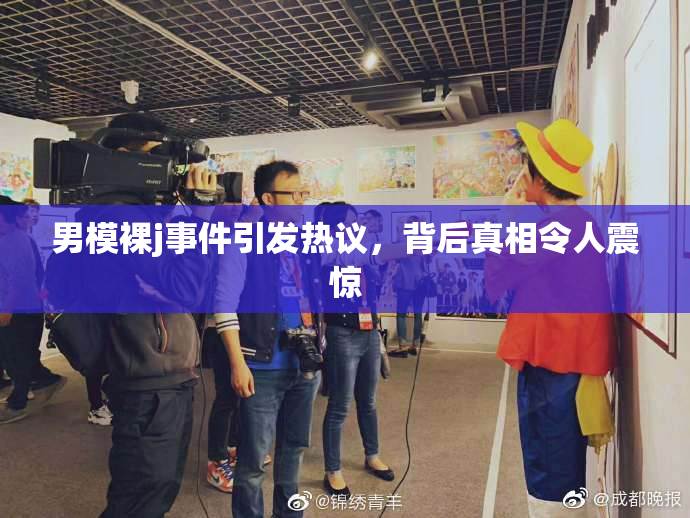 男模裸j事件引发热议，背后真相令人震惊