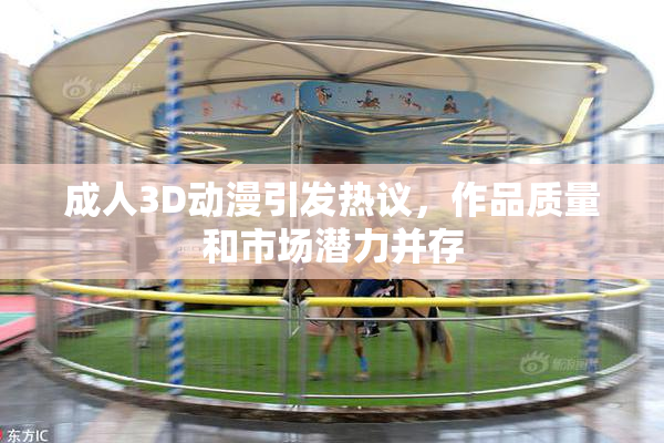 成人3D动漫引发热议，作品质量和市场潜力并存