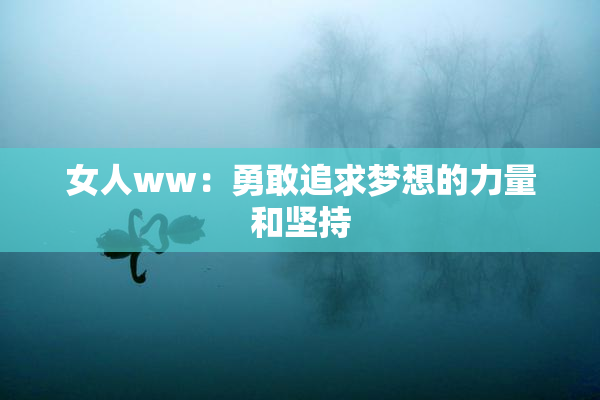 女人ww：勇敢追求梦想的力量和坚持